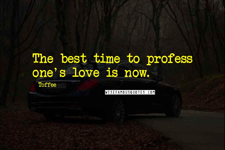 Toffee Quotes: The best time to profess one's love is now.