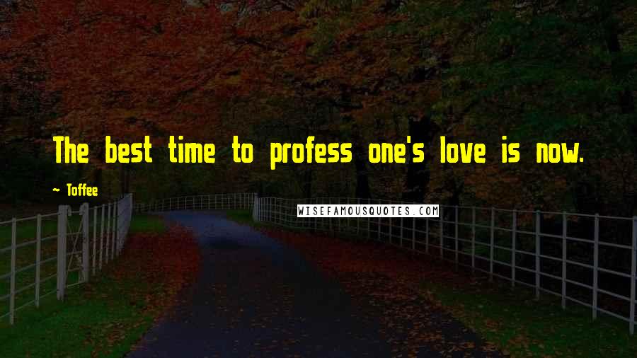 Toffee Quotes: The best time to profess one's love is now.