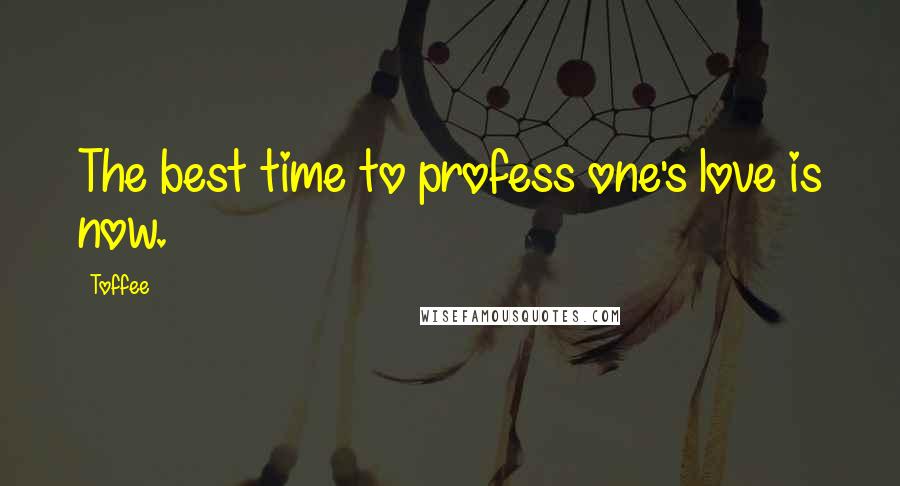 Toffee Quotes: The best time to profess one's love is now.