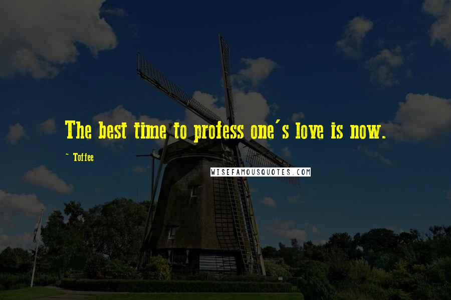 Toffee Quotes: The best time to profess one's love is now.