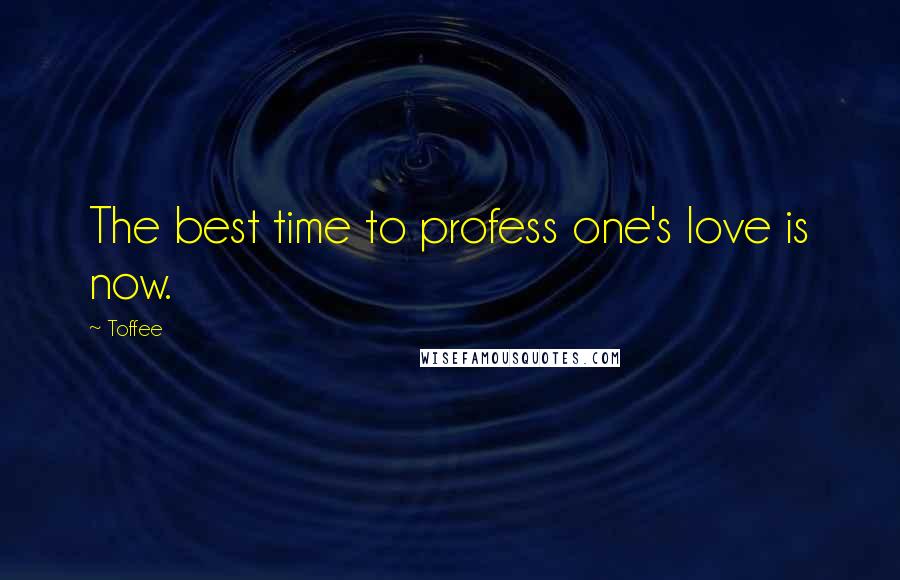 Toffee Quotes: The best time to profess one's love is now.