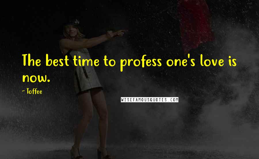 Toffee Quotes: The best time to profess one's love is now.