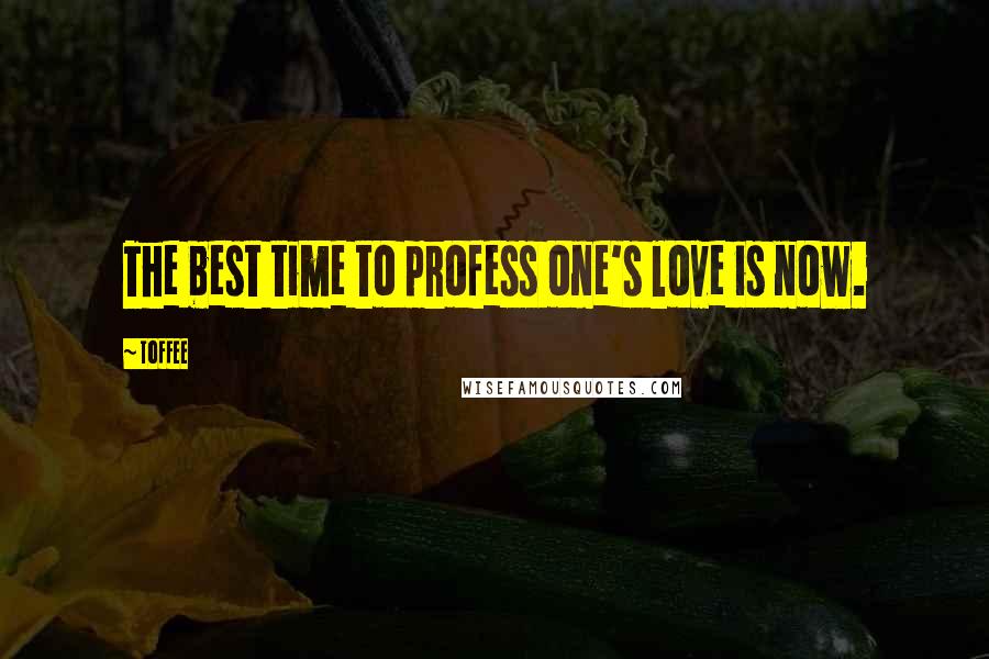 Toffee Quotes: The best time to profess one's love is now.