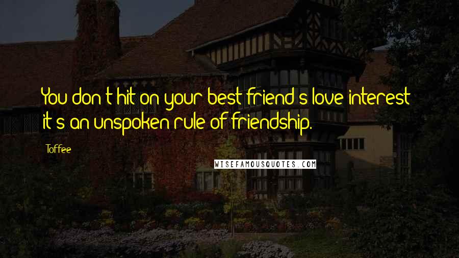 Toffee Quotes: You don't hit on your best friend's love interest; it's an unspoken rule of friendship.