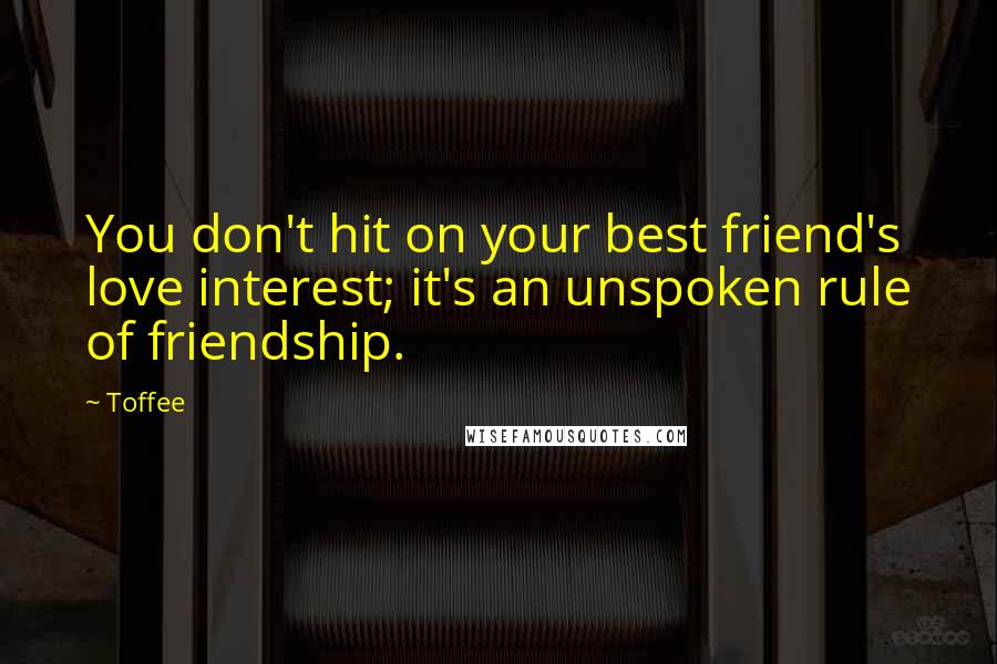 Toffee Quotes: You don't hit on your best friend's love interest; it's an unspoken rule of friendship.