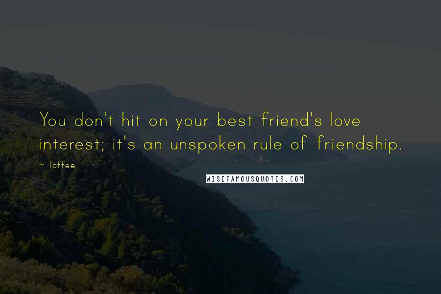 Toffee Quotes: You don't hit on your best friend's love interest; it's an unspoken rule of friendship.