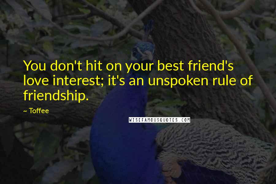 Toffee Quotes: You don't hit on your best friend's love interest; it's an unspoken rule of friendship.