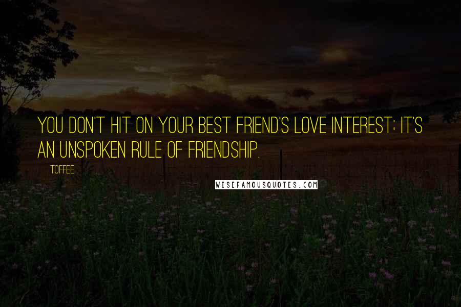 Toffee Quotes: You don't hit on your best friend's love interest; it's an unspoken rule of friendship.