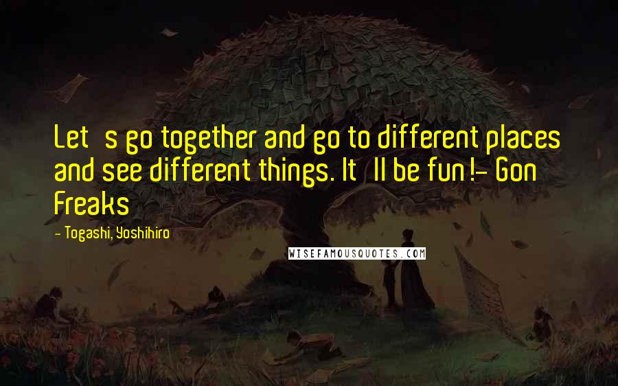Togashi, Yoshihiro Quotes: Let's go together and go to different places and see different things. It'll be fun!- Gon Freaks