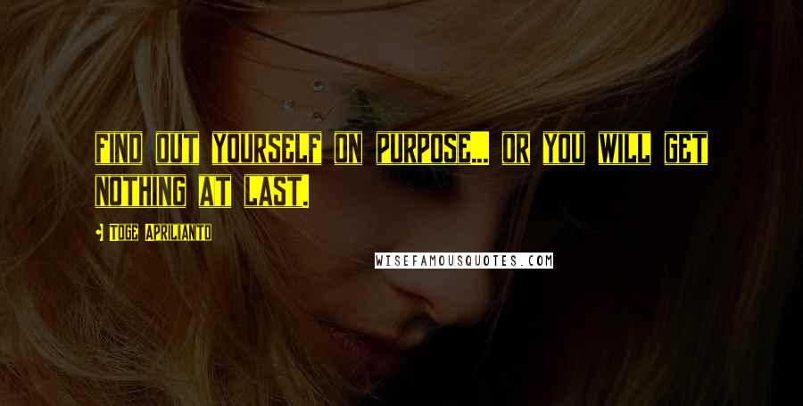 Toge Aprilianto Quotes: find out yourself on purpose... or you will get nothing at last.