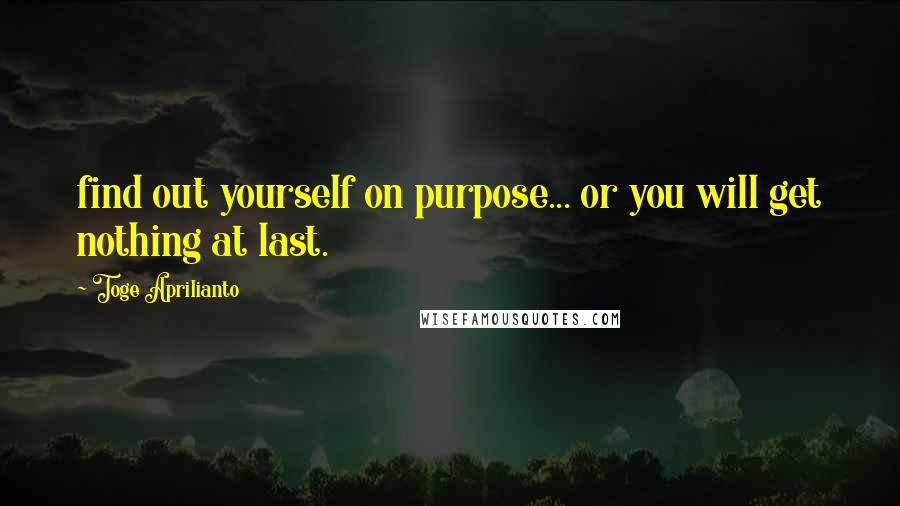 Toge Aprilianto Quotes: find out yourself on purpose... or you will get nothing at last.