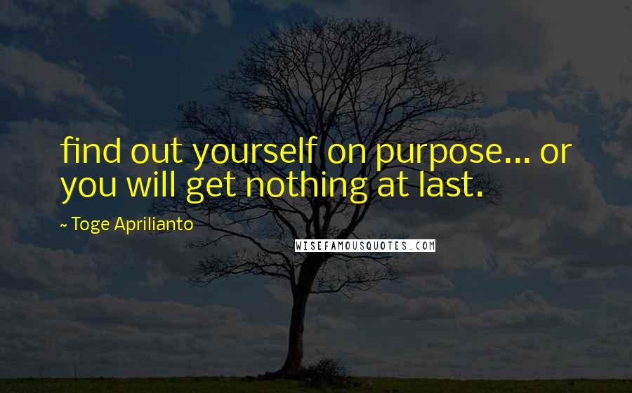 Toge Aprilianto Quotes: find out yourself on purpose... or you will get nothing at last.