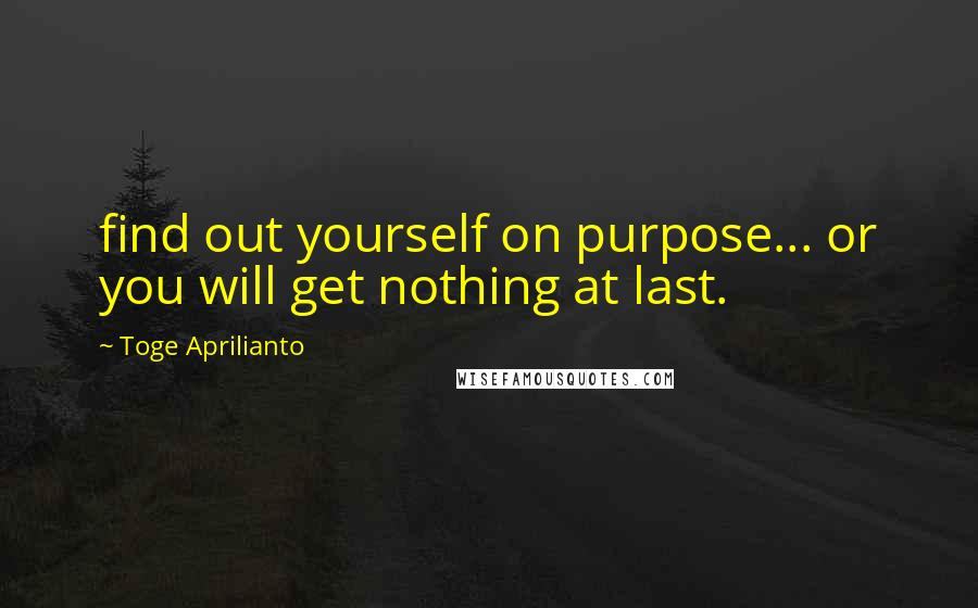 Toge Aprilianto Quotes: find out yourself on purpose... or you will get nothing at last.