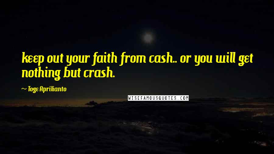 Toge Aprilianto Quotes: keep out your faith from cash.. or you will get nothing but crash.
