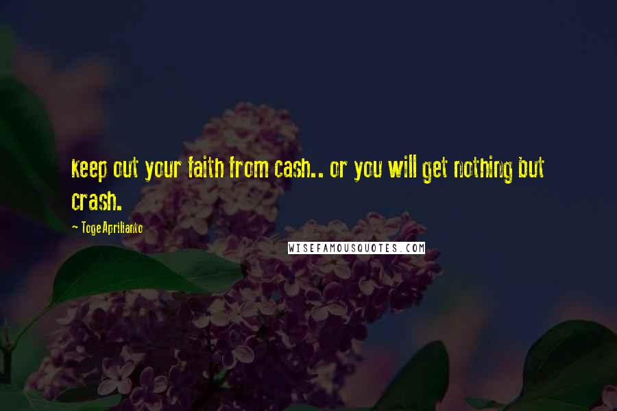 Toge Aprilianto Quotes: keep out your faith from cash.. or you will get nothing but crash.