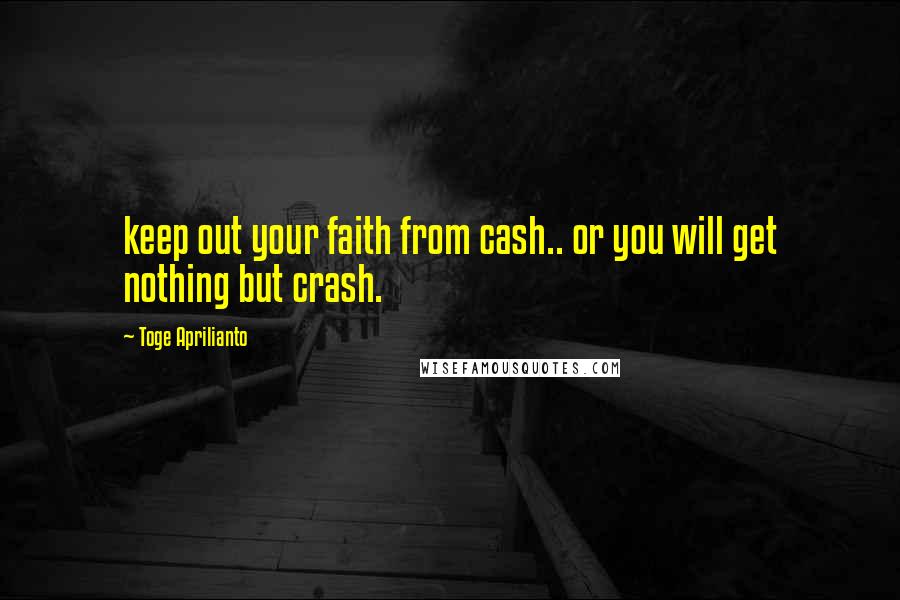 Toge Aprilianto Quotes: keep out your faith from cash.. or you will get nothing but crash.