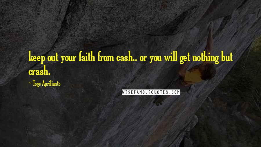 Toge Aprilianto Quotes: keep out your faith from cash.. or you will get nothing but crash.