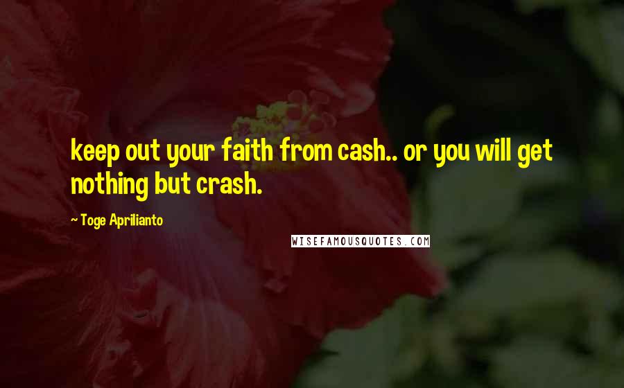Toge Aprilianto Quotes: keep out your faith from cash.. or you will get nothing but crash.