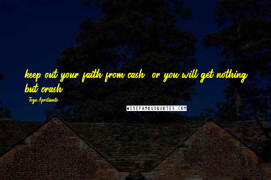 Toge Aprilianto Quotes: keep out your faith from cash.. or you will get nothing but crash.