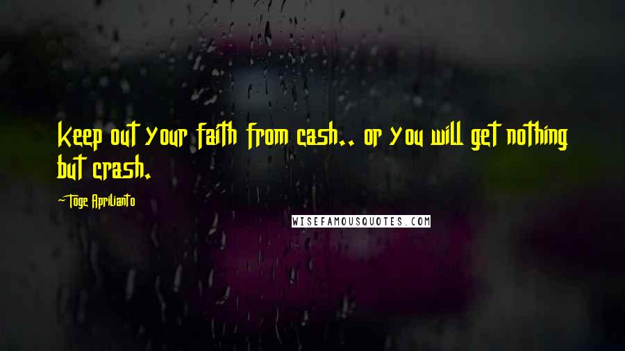 Toge Aprilianto Quotes: keep out your faith from cash.. or you will get nothing but crash.