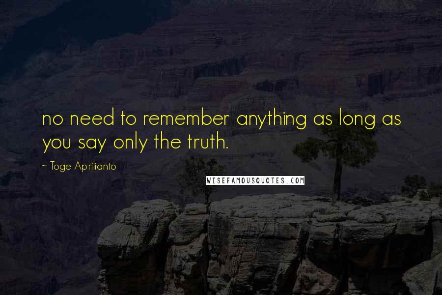 Toge Aprilianto Quotes: no need to remember anything as long as you say only the truth.