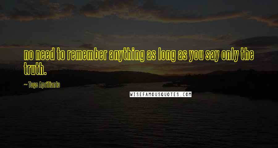 Toge Aprilianto Quotes: no need to remember anything as long as you say only the truth.