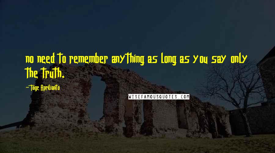 Toge Aprilianto Quotes: no need to remember anything as long as you say only the truth.