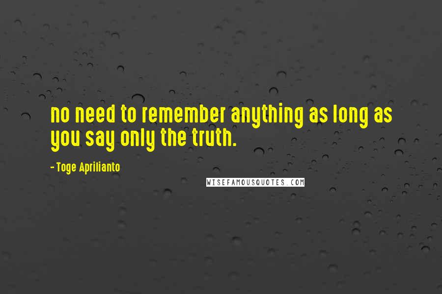 Toge Aprilianto Quotes: no need to remember anything as long as you say only the truth.