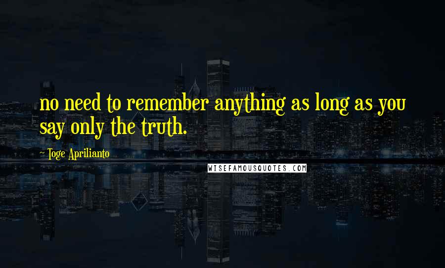 Toge Aprilianto Quotes: no need to remember anything as long as you say only the truth.