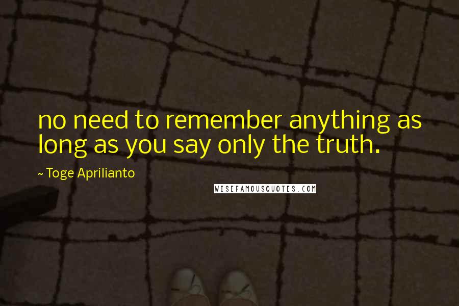 Toge Aprilianto Quotes: no need to remember anything as long as you say only the truth.