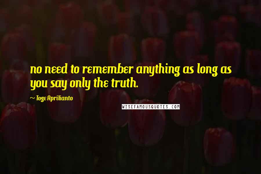 Toge Aprilianto Quotes: no need to remember anything as long as you say only the truth.