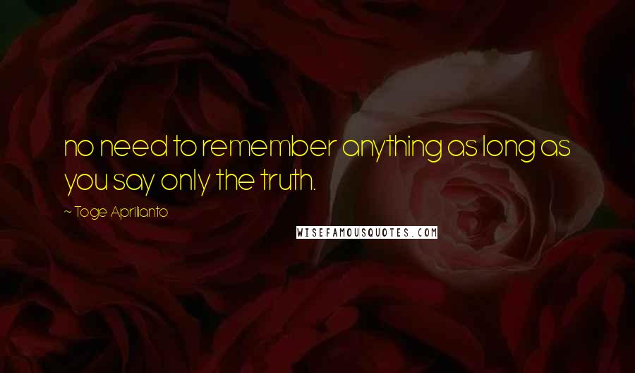 Toge Aprilianto Quotes: no need to remember anything as long as you say only the truth.