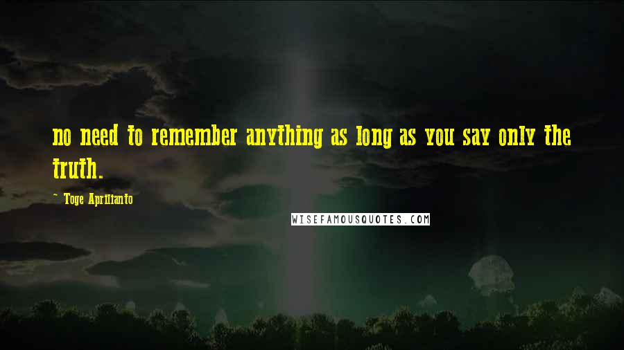 Toge Aprilianto Quotes: no need to remember anything as long as you say only the truth.