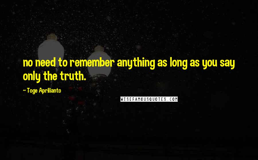 Toge Aprilianto Quotes: no need to remember anything as long as you say only the truth.