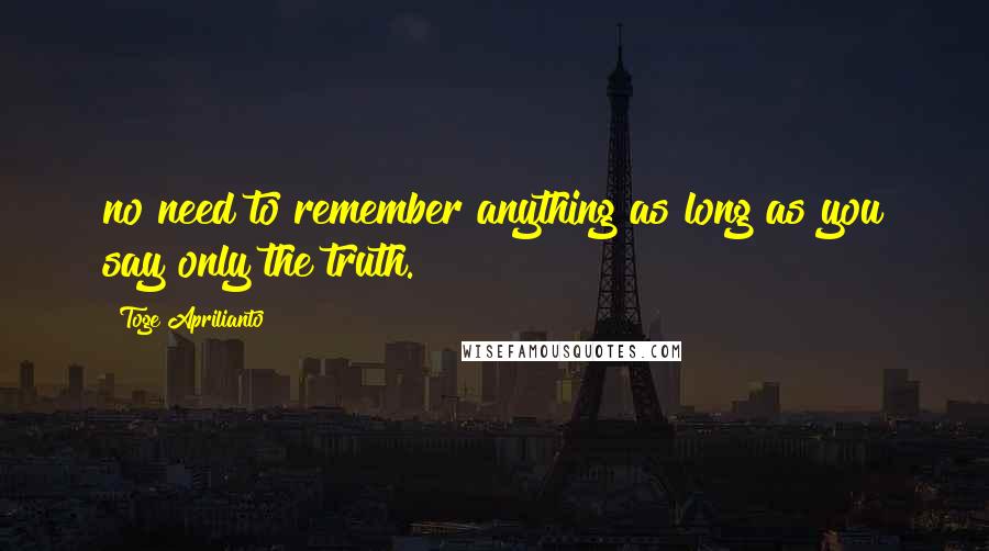 Toge Aprilianto Quotes: no need to remember anything as long as you say only the truth.