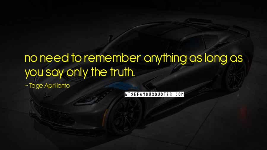 Toge Aprilianto Quotes: no need to remember anything as long as you say only the truth.