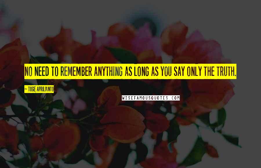 Toge Aprilianto Quotes: no need to remember anything as long as you say only the truth.