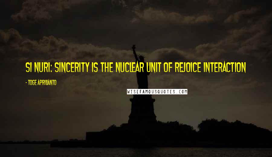 Toge Aprilianto Quotes: Si NURI: Sincerity is the Nuclear Unit of Rejoice Interaction