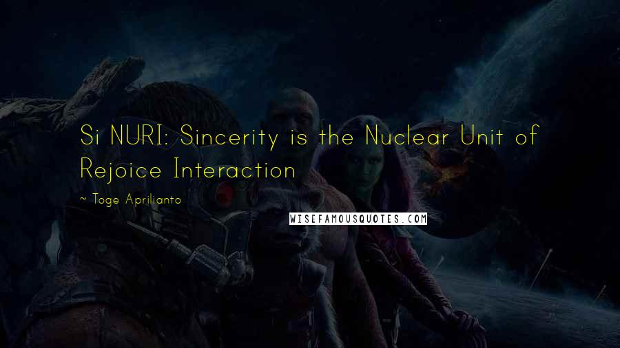 Toge Aprilianto Quotes: Si NURI: Sincerity is the Nuclear Unit of Rejoice Interaction