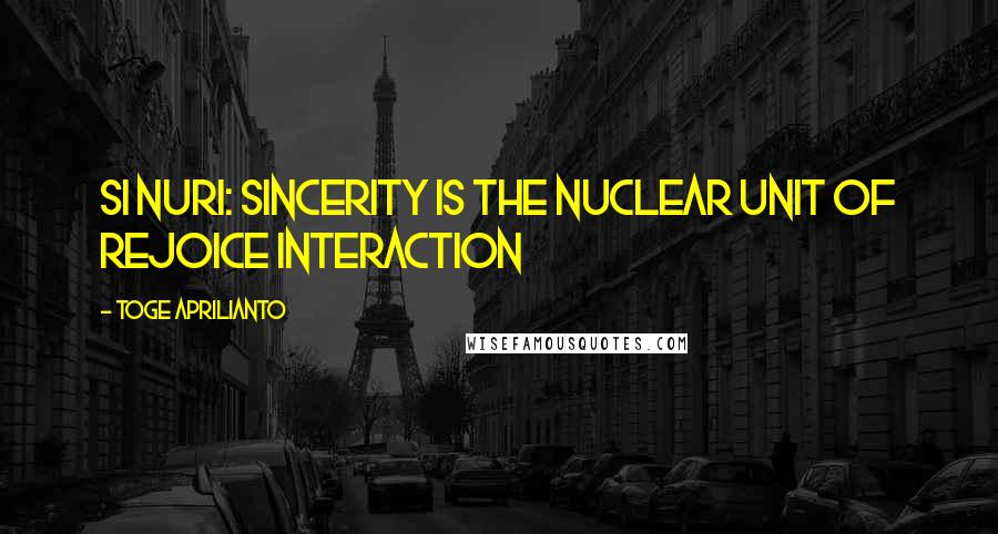 Toge Aprilianto Quotes: Si NURI: Sincerity is the Nuclear Unit of Rejoice Interaction