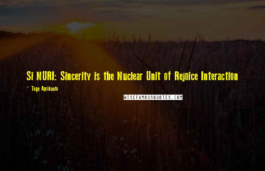 Toge Aprilianto Quotes: Si NURI: Sincerity is the Nuclear Unit of Rejoice Interaction