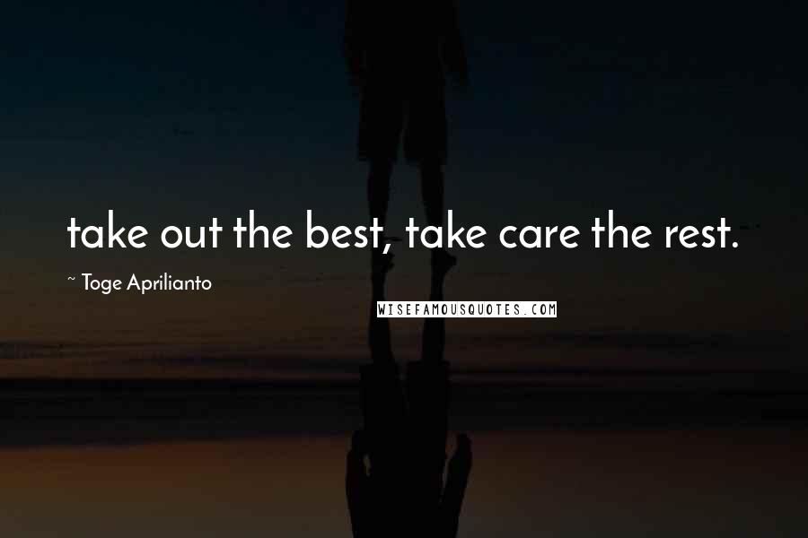 Toge Aprilianto Quotes: take out the best, take care the rest.