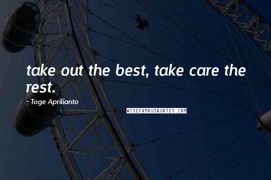 Toge Aprilianto Quotes: take out the best, take care the rest.