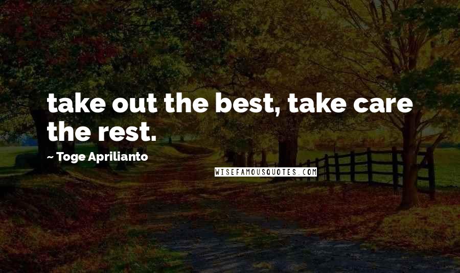 Toge Aprilianto Quotes: take out the best, take care the rest.