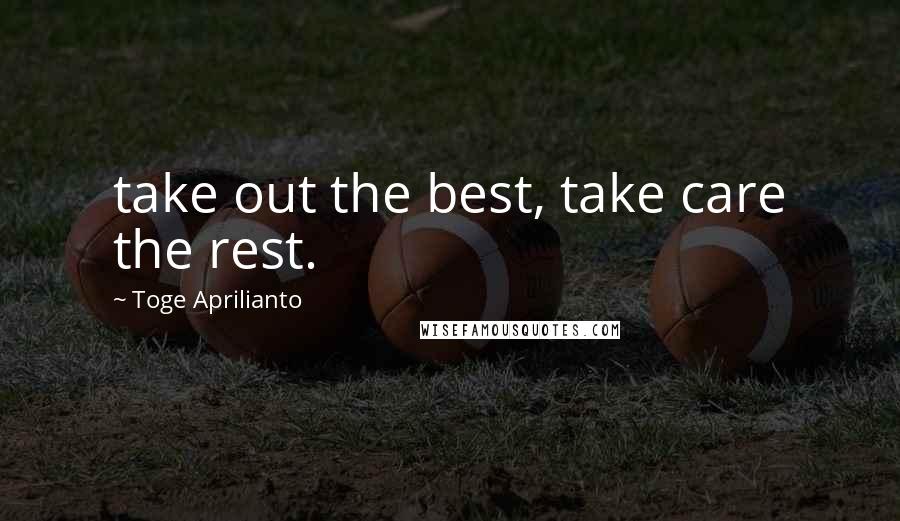 Toge Aprilianto Quotes: take out the best, take care the rest.