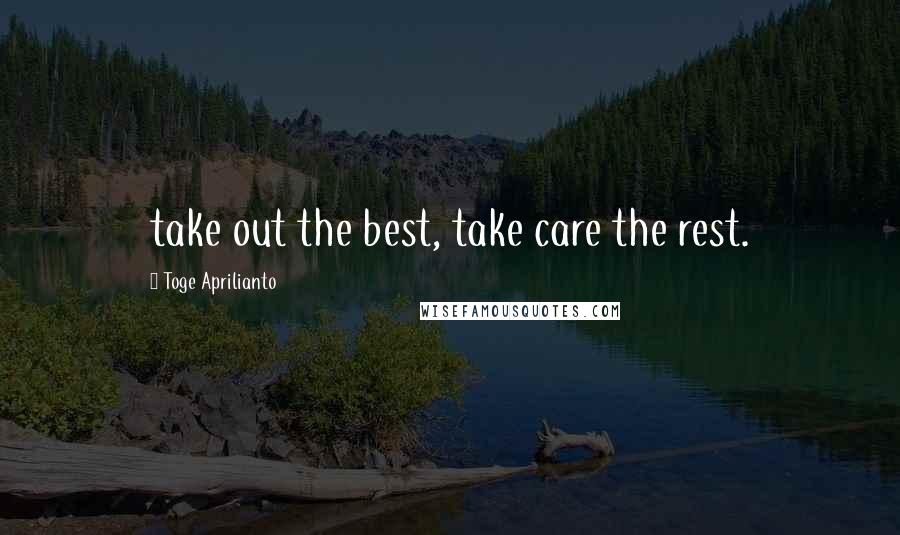 Toge Aprilianto Quotes: take out the best, take care the rest.