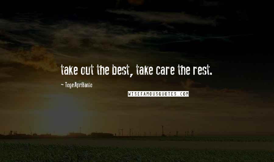 Toge Aprilianto Quotes: take out the best, take care the rest.