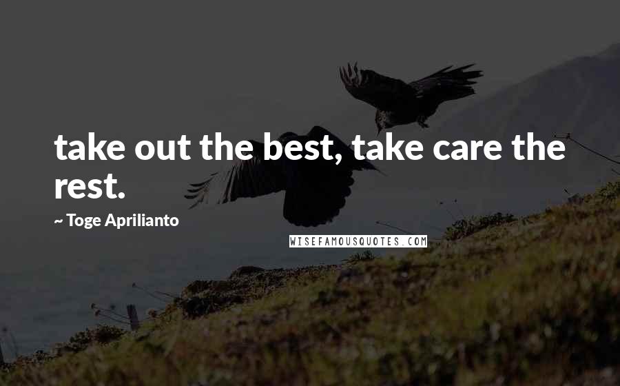 Toge Aprilianto Quotes: take out the best, take care the rest.