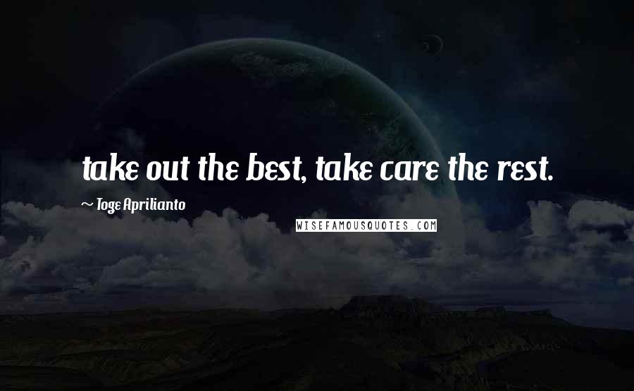 Toge Aprilianto Quotes: take out the best, take care the rest.