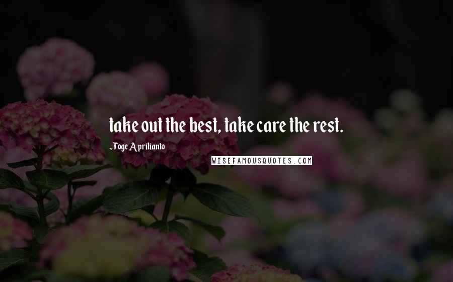 Toge Aprilianto Quotes: take out the best, take care the rest.